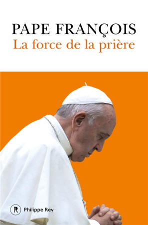 FORCE DE LA PRIERE (LA) - PAPE FRANCOIS - REY