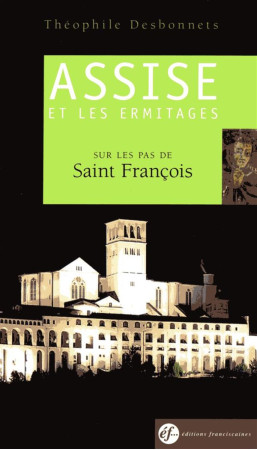 ASSISE ET LES ERMITAGES / SUR LES PAS DE SAINT FRANCOIS (NOUVELLE EDITION) - THEOPHILE DESBONNETS - Ed. franciscaines