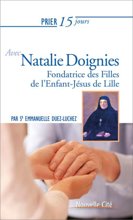 PRIER 15 JOURS AVEC NATALIE DOIGNIES - FONDATRICE DES FILLES DE L ENFANT-JESUS DE LILLE - DUEZ EMMANUELLE - NOUVELLE CITE