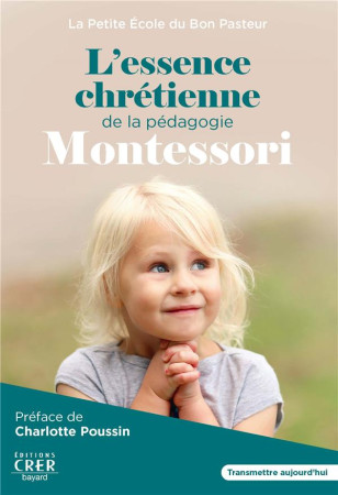 ESSENCE CHRETIENNE DE LA PEDAGOGIE MONTESSORI - PETIT GUIDE POUR FAVORISER LA TRANSMISSION ENTRE L - ECOLE DU BON PASTEUR - CRER