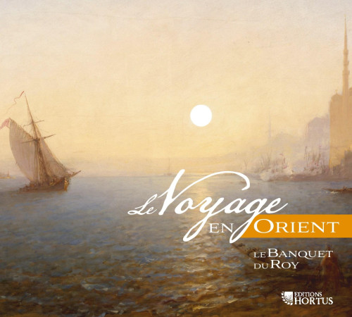 LE VOYAGE EN ORIENT - CD - LE BANQUET DU ROY - AUDIO -   - HORTUS