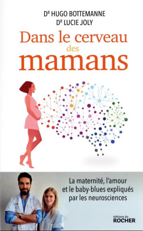 DANS LE CERVEAU DES MAMANS - LA MATERNITE, L'AMOUR ET LE BABY-BLUES EXPLIQUES PAR LES NEUROSCIENCES - BOTTEMANNE/JOLY - DU ROCHER