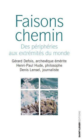 FAISONS CHEMIN - DES PERIPHERIES AUX EXTREMITES DU MONDE - DEFOIS/HUDE/LENSEL - SAINT LEGER