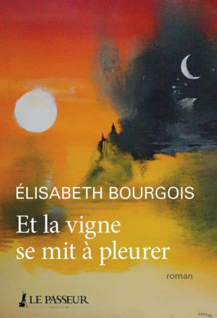 ET LA VIGNE SE MIT A PLEURER - BOURGOIS ELISABETH - LE PASSEUR