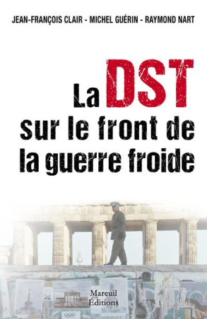 DST VS KGB, L'ACTION DU CONTRE-ESPIONNAGE FRANCAIS PENDANT LA GUERRE FROIDE - NART RAYMOND - MAREUIL