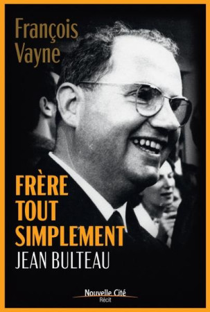 FRERE TOUT SIMPLEMENT - VIE DE JEAN BULTEAU - VAYNE FRANCOIS - NOUVELLE CITE