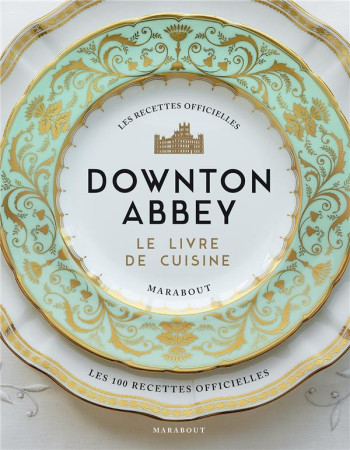 LA CUISINE DE DOWNTON ABBEY - LES RECETTES OFFICIELLES - XXX - MARABOUT