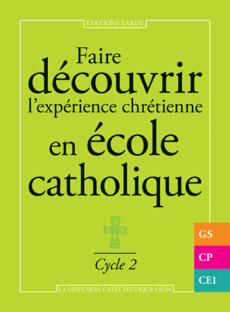 FAIRE DECOUVRIR L'EXPERIENCE CHRETIENNE EN ECOLE CATHOLIQUE - CYCLE 2 - LA DIFFUSION CATECHI - TARDY