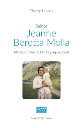 SAINTE JEANNE BERETTA MOLLA - MEDECIN, MERE DE FAMILLE JUSQU'AU BOUT - LELIEVRE THIERRY - TEQUI