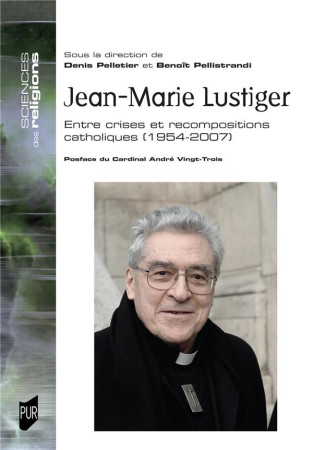 JEAN-MARIE LUSTIGER - ENTRE CRISES ET RECOMPOSITIONS CATHOLIQUES. 1954-2007 - PELLETIER DENIS - PU RENNES