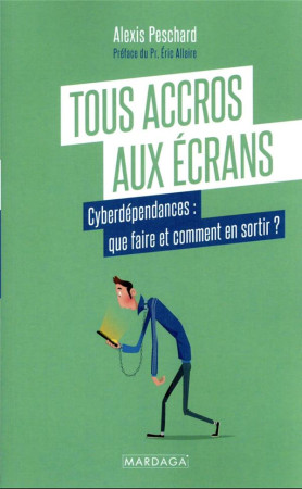 TOUS ACCROS AUX ECRANS ? - COMMENT GERER NOTRE CYBERDEPENDANCE - PESCHARD ALEXIS - MARDAGA PIERRE