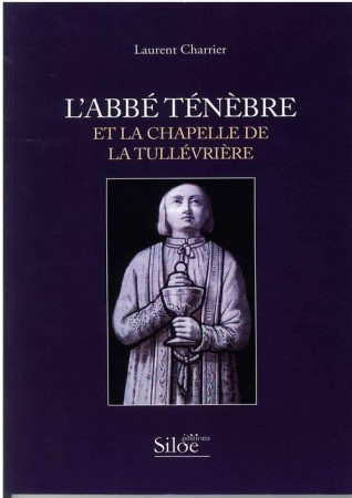 ABBE TENEBRE ET LA CHAPELLE DE LA TULLEVRIERE - CHARRIER LAURENT - SILOE