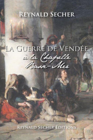 LA GUERRE DE VENDEE - A LA CHAPELLE BASSE-MER - SECHER REYNALD - REYNALD SECHER