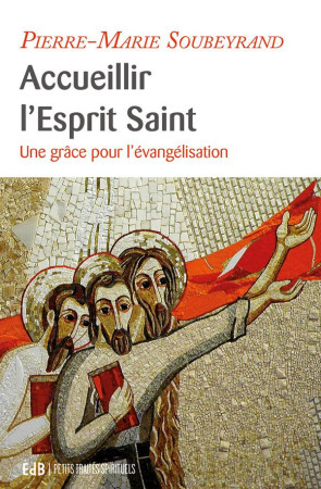 ACCUEILLIR L'ESPRIT SAINT, UNE GRACE POUR L'EVANGELISATION - PIERRE-MARIE SOUBEYRAND - Ed. des Béatitudes