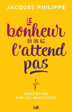 BONHEUR OU ON NE L'ATTEND PAS (LE) - JACQUES PHILIPPE - BEATITUDES