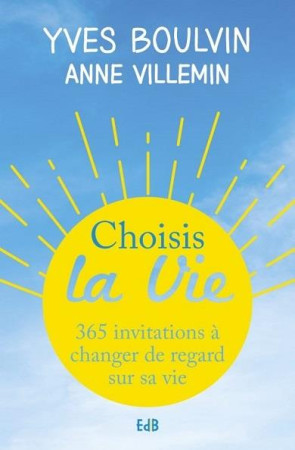 CHOISIS LA VIE. 365 INVITATIONS A CHANGER DE REGARD SUR SA VIE - YVES BOULVIN ANNE VI - BEATITUDES