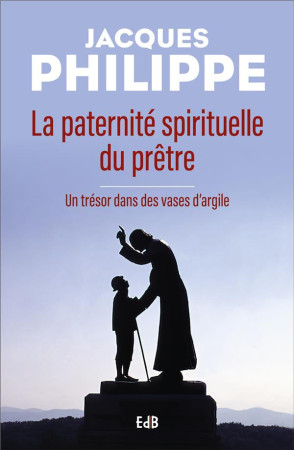 PATERNITE SPIRITUELLE DU PRETRE - UN TRESOR DANS DES VASES D'ARGILE - JACQUES PHILIPPE - BEATITUDES