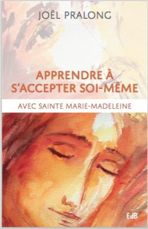 APPRENDRE A S'ACCEPTER SOI-MEME / AVEC SAINTE MARIE-MADELEINE - PRALONG JOEL - BEATITUDES