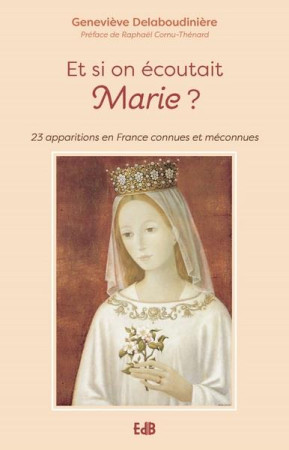 ET SI ON ECOUTAIT MARIE ? 23 APPARITIONS EN FRANCE CONNUES OU MECONNUES - DELABOUDINIERE - BEATITUDES