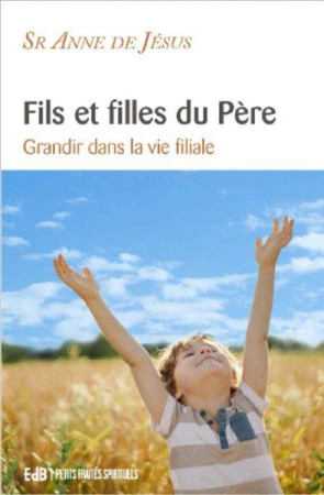 FILS ET FILLES DU PERE - GRANDIR DANS LA VIE FILIALE - SOEUR ANNE DE JESUS - BEATITUDES