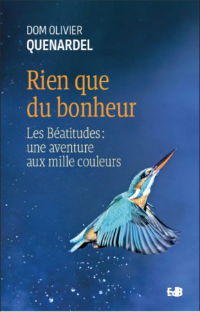 RIEN QUE DU BONHEUR - LES BEATITUDES : UNE AVENTURE AUX MILLE COULEURS - DOM OLIVIER QUENARDEL - BEATITUDES