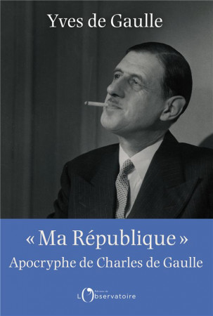 MA REPUBLIQUE / APOCRYPHE DE CHARLES DE GAULLE - DE GAULLE YVES - L'OBSERVATOIRE