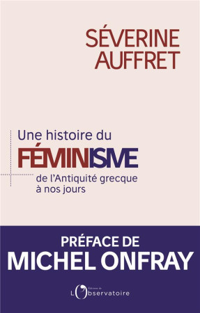 UNE HISTOIRE DU FEMINISME DE L'ANTIQUITE GRECQUE A NOS JOURS - SEVERINE AUFFRET (PR - L'OBSERVATOIRE