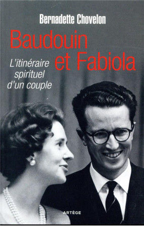 BAUDOUIN ET FABIOLA, L'ITINERAIRE SPIRITUEL D'UN COUPLE - CHOVELON BERNADETTE - ARTEGE