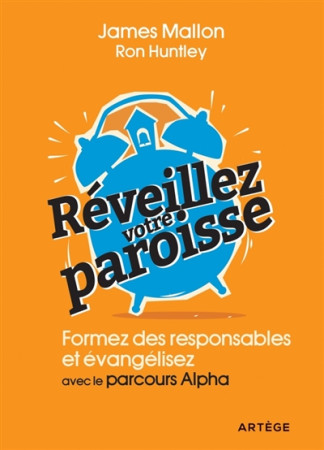 REVEILLEZ VOTRE PAROISSE / FORMEZ DES RESPONSABLES ET EVANGELISEZ AVEC LE PARCOURS ALPHA - MALLON ET HUNTLEY - ARTEGE