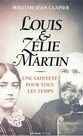 LOUIS ET ZELIE MARTIN / UNE SAINTETE POUR TOUS LES TEMPS - CLAPIER WILLIAM - ARTEGE