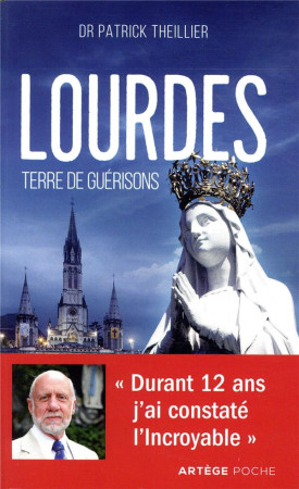 LOURDES TERRE DE GUERISONS / DURANT 12 ANS J'AI CONSTATE L'INCROYABLE - THEILLIER PATRICK - ARTEGE