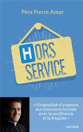 HORS SERVICE / HOSPITALISE D'URGENCE, MA RENCONTRE BRUTALE AVEC LA SOUFFRANCE ET LA FRAGILITE - AMAR PIERRE - ARTEGE