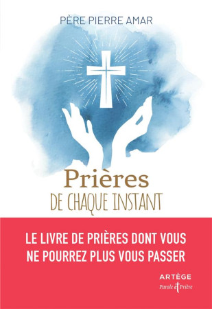 PRIERES DE CHAQUE INSTANT - LE LIVRE DE PRIERES DONT VOUS NE POURREZ PLUS VOUS PASSER - AMAR PIERRE - ARTEGE