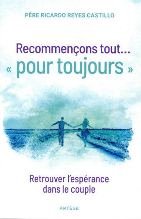 RECOMMENCONS TOUT ...  POUR TOUJOURS / RETROUVER L'ESPERANCE DANS LE COUPLE - REYES-CASTILLO R. - ARTEGE