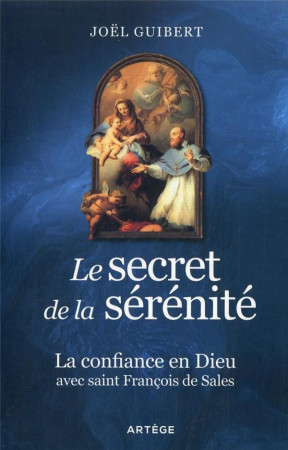 SECRET DE LA SERENITE / LA CONFIANCE EN DIEU AVEC SAINT FRANCOIS DE SALES - GUIBERT JOEL - ARTEGE