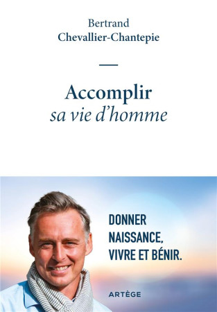 ACCOMPLIR SA VIE D'HOMME - DONNER NAISSANCE, VIVRE ET BENIR - CHEVALLIER-CHANTEPIE - ARTEGE