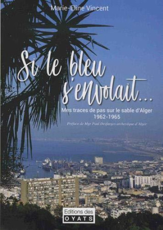 SI LE BLEU S'ENVOLAIT... MES TRACES DE PAS SUR LE SABLE D'ALGER (1962 - 1965) - VINCENT MARIE-ELINE - OYATS