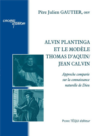 ALVIN PLANTINGA ET LE MODELE THOMAS D AQUIN/JEAN CALVIN - APPROCHE COMPAREE SUR LA CONNAISSANCE NATU - GAUTIER PERE JULIEN - TEQUI