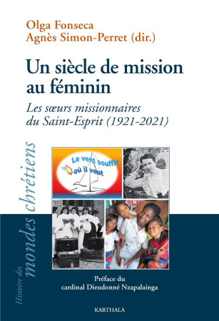 UN SIECLE DE MISSION AU FEMININ - LES SOEURS MISSIONNAIRES DU SAINT-ESPRIT, 1921-2021 - FONSECA OLGA - KARTHALA