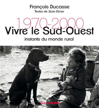 VIVRE LE SUD-OUEST. INSTANTS DU MONDE RURAL 1970-2000 - DUCASSE FRANCOIS - SUD OUEST