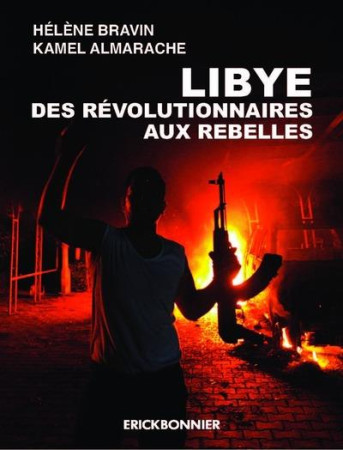 LIBYE, DES REVOLUTIONNAIRES AUX REBELLES - BRAVIN HELENE - ERICK BONNIER