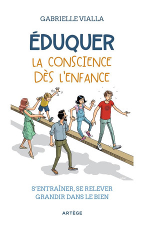 EDUQUER LA CONSCIENCE DES L'ENFANCE : S'ENTRAINER, SE RELEVER, GRANDIR DANS LE BIEN - VIALLA, GABRIELLE - ARTEGE