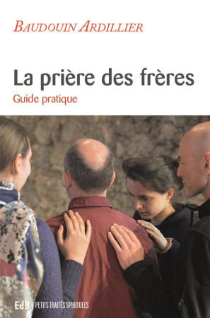 LA PRIERE DES FRERES  -  GUIDE PRATIQUE - ARDILLIER, BAUDOUIN - BEATITUDES