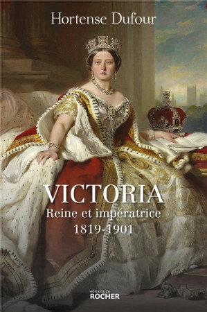 VICTORIA - REINE ET IMPERATRICE - 1819-1901 - DUFOUR HORTENSE - DU ROCHER