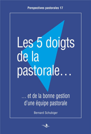 5 DOIGTS DE LA PASTORALE (LES) - ET LA BONNE GESTION D'UNE EQUIPE PASTORALE - SCHUBIGER BERNARD - SAINT AUGUSTIN