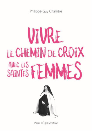 VIVRE LE CHEMIN DE CROIX AVEC LES SAINTES FEMMES - CHARRIERE P-G. - TEQUI