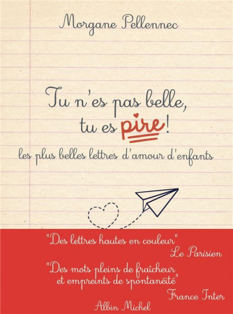 TU N'ES PAS BELLE, TU ES PIRE ! - LETTRES D'AMOUR D'ENFANTS DE 5 A 10 ANS - PELLENNEC MORGANE - ALBIN MICHEL