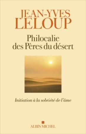 PHILOCALIE DES PERES DU DESERT - INITIATION A LA SOBRIETE DE L'AME - LELOUP JEAN-YVES - ALBIN MICHEL