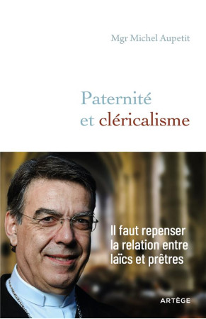 PATERNITE ET CLERICALISME : IL FAUT REPENSER LA RELATION ENTRE LAICS ET PRETRES - AUPETIT, MICHEL - ARTEGE