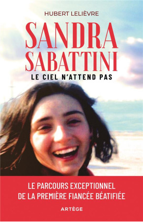 SANDRA SABBATTINI, LE CIEL N-ATTEND PAS - LE PARCOURS EXCEPTIONNEL DE LA PREMIERE FIANCEE BEATIFIEE - LELIEVRE HUBERT - ARTEGE